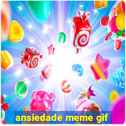 ansiedade meme gif